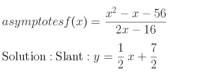 The asymptotes of f(x)=(x^2-x-56)/(2x-16) is Slant: y= 1/2 x+7/2